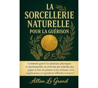 LA SORCELLERIE NATURELLE POUR LA GUÉRISON: Comment guérir les douleurs physiques et émotionnelles en utilisant des remèdes magiques à base de plantes et de cristaux, SANS complications ni ingrédients