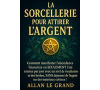 LA SORCELLERIE POUR ATTIRER L'ARGENT: Comment manifester l'abondance financière en SEULEMENT 5 minutes par jour avec un sort de visualisation et des herbes, SANS dépenser de l'argent sur des matériaux
