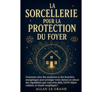 LA SORCELLERIE POUR LA PROTECTION DU FOYER: Comment créer des amulettes et des boucliers énergétiques pour protéger votre maison en utilisant des ingrédients que vous avez déjà, SANS objets coûteux ni
