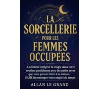 LA SORCELLERIE POUR LES FEMMES OCCUPÉES: Comment intégrer la magie dans votre routine quotidienne avec des petits sorts que vous pouvez faire à la maison, SANS interrompre votre emploi du temps !