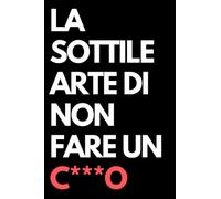 La sottile arte di non fare un c***o: Libro per appunti a righe divertente, Idea regalo collega ufficio, moglie, marito, amica, amico