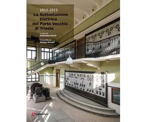 La sottostazione elettrica del Porto Vecchio di Trieste (1913-2013)