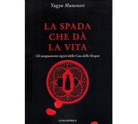 Libri Munenori Yagyu - La Spada Che Da La Vita. Gli Insegnamenti Segreti Della C