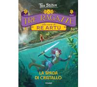 La spada di cristallo. Tre ragazze alla corte di re Artù - Stilton Tea