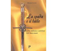 La spada e il ballo. Rito, tradizione e simbolismo delle danze armate. Ediz. illustrata