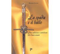 La spada e il ballo. Rito, tradizione e simbolismo delle danze armate. Ediz. illustrata