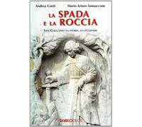 La spada e la roccia. San Galgano: la storia, le leggende