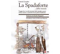 La Spadaforte... delle massaie. Viaggio fra i vecchi ricettari delle famiglie senesi: storia, ricette e curiosità di una gelosa tradizione