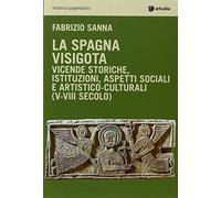 La Spagna visigota. Vicende storiche, istituzioni, aspetti sociali e artistico-culturali (V-VIII secolo)