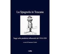 La Spagnola in Toscana. Saggi sulla pandemia influenzale del 1918-1920 - C...