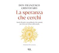La speranza che cerchi. Storie di santi e straordinarie vite comuni, per ritrovare la luce sulla strada