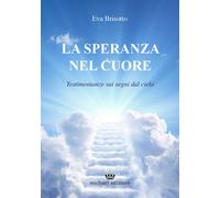 La speranza nel cuore. Testimonianze sui segni dal cielo - Brisotto Eva