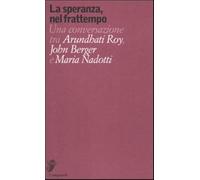 La speranza, nel frattempo. Una conversazione tra Arundhati Roy, John Berger e Maria Nadotti
