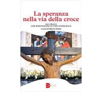 La speranza nella via della croce. Via crucis con meditazioni di papa Francesco