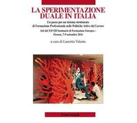 La sperimentazione duale in Italia. Un passo per un sistema strutturato di formazione professionale nelle politiche attive del lavoro. Atti del XXVIII Seminario di formazione europea (Firenze, 7-...