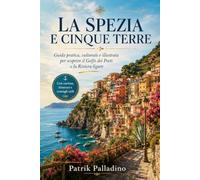 La Spezia e Cinque Terre: Guida pratica e culturale con cartine, itinerari e consigli per scoprire Portovenere, Lerici, Tellaro e il Golfo dei Poeti