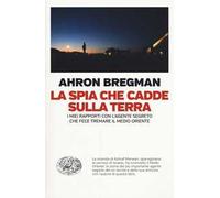La spia che cadde sulla terra. I miei rapporti con l'agente segreto che fece tremare il Medio Oriente