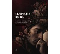 La spirale du jeu: Mon histoire de la majorité à la perte de contrôle et le chemin pour arrêter