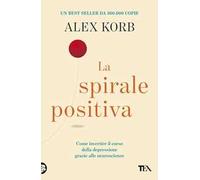 La spirale positiva. Usare le neuroscienze per invertire il corso della depressione, un piccolo cambiamento alla volta