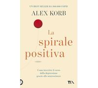 La spirale positiva. Usare le neuroscienze per invertire il corso della depressione, un piccolo cambiamento alla volta