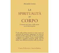 La spiritualità del corpo. L'armonia del corpo e della mente con la bioenergetic