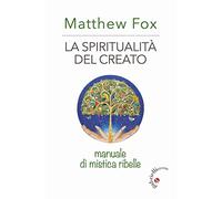 La spiritualità del creato. Manuale di mistica ribelle
