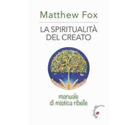 La spiritualità del creato. Manuale di mistica ribelle