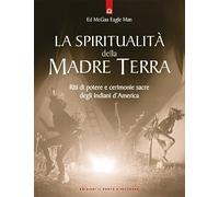 La spiritualità della madre terra. Riti di potere e cerimonie sacre degli indiani d'America