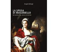 La sposa di Masaniello. Bernardina Pisa, donna immortale