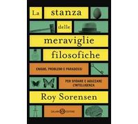 La stanza delle meraviglie filosofiche. Enigmi, problemi e paradossi per sfidare e aguzzare l’intelligenza
