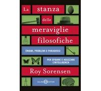 La stanza delle meraviglie filosofiche. Enigmi, problemi e paradossi per sfidare e aguzzare l’intelligenza