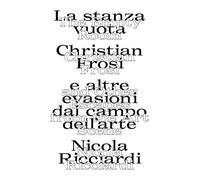 La stanza vuota: Christian Frosi e altre evasioni nel campo dell'arte-The empty room: Christian Frosi and other escapes from the art scene. Ediz. illustrata