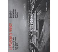 La stazione di Firenze di Giovanni Michelucci e del Gruppo Toscano 1932-1935. Ediz. illustrata