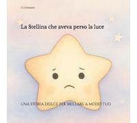 La Stellina che aveva perso la luce: Una storia dolce per brillare a modo tuo