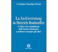 La Stellvertretung in Dietrich Bonhoeffer. Cristo e la condizione dell'uomo chiamato a esistere con/per gli altri