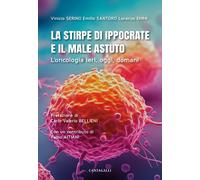 La stirpe di Ippocrate e il male astuto. L'oncologia ieri, oggi, domani - ...