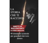La storia che ti racconti: 90 domande per smettere di raccontartela e guardarti davvero dentro