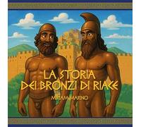 La storia dei Bronzi di Riace. Un viaggio nel mito con occhi da bambino