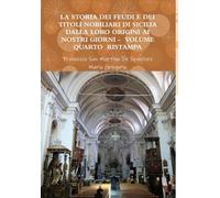 La Storia Dei Feudi E Dei Titoli Nobiliari Di Sicilia Dalla Loro Origini AI Nostri Giorni - Volume Quarto Ristampa 2013