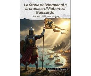 La Storia dei Normanni e la cronaca di Roberto il Guiscardo: Versione Italiana di: Ystoire de li Normant, et la Chronique de Robert Viscart