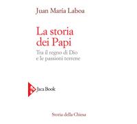 La storia dei papi. Tra il regno di Dio e le passioni terrene - Laboa Juan María