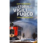 La storia dei vigili del fuoco. Come si diventa eroi