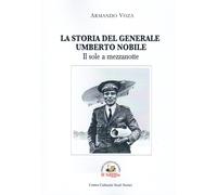 La storia del Generale Umberto Nobile - [Il Saggio Editore]