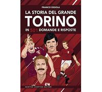 La storia del grande Torino in 501 domande e risposte