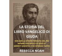LA STORIA DEL LIBRO VANGELICO DI GIUDA: SVELARE LA STORIA PERDUTA DEL PIÙ INFAME DISCEPOLO DI GESÙ E I SEGRETI GNOSTICI CHE SFIDANO TUTTO