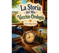 La Storia del Mio Vecchio Orologio: Libro per Bambini sull’Amicizia, la Famiglia, il Tempo che Passa e i Ricordi dell’Infanzia