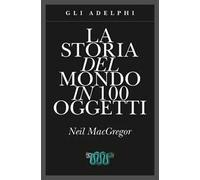 La storia del mondo in 100 oggetti. Ediz. illustrata