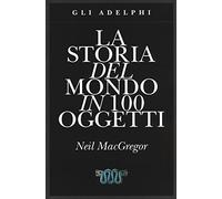 La storia del mondo in 100 oggetti. Ediz. illustrata