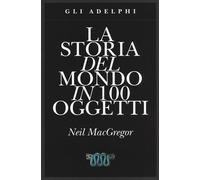 La storia del mondo in 100 oggetti. Ediz. illustrata - MacGregor Neil