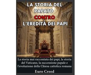 La storia del papato contro l'eredità dei papi: La storia mai raccontata dei papi, la storia del Vaticano, la successione papale e l'evoluzione della Chiesa cattolica romana.